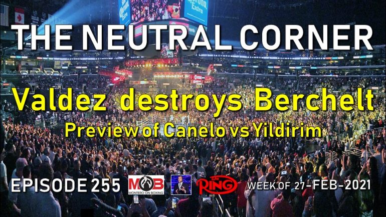 The Neutral Corner: Ep. 255 recap (Valdez destroys Berchelt, Avanesyan batters Kelly, Canelo vs. Yildirim preview)